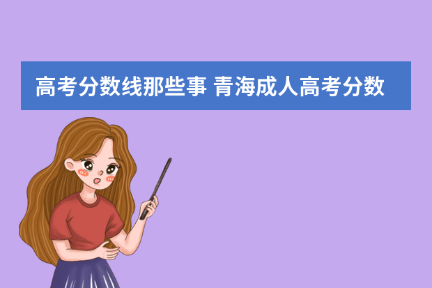 高考分数线那些事 青海成人高考分数线高不高？